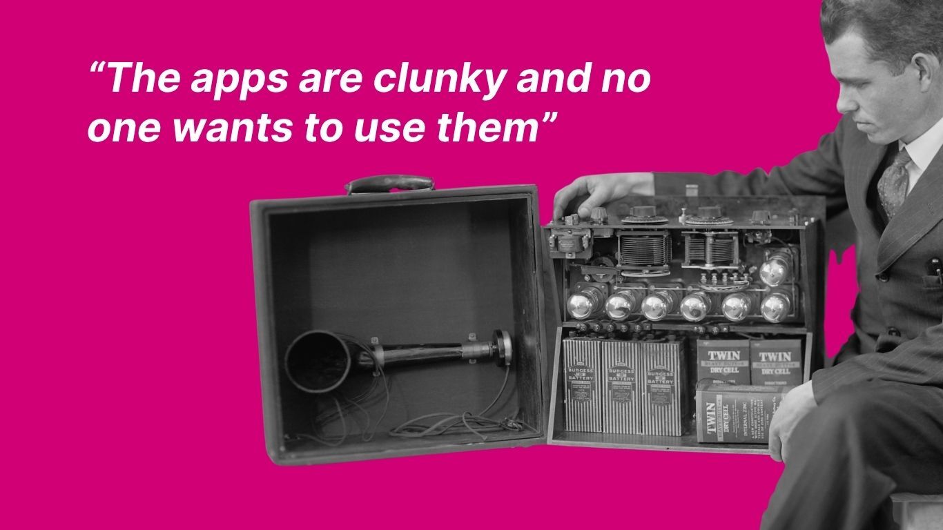 The apps are clunky and no one wants to use them